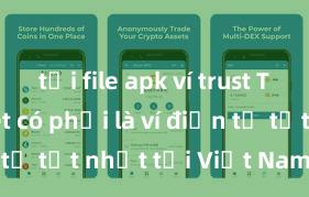 tải file apk ví trust Trust Wallet có phải là ví điện tử tốt nhất tại Việt Nam không?