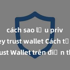 cách sao lưu private key trust wallet Cách tải Trust Wallet trên điện thoại Android tại Việt Nam