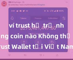 ví trust hỗ trợ những đồng coin nào Không thể tải Trust Wallet tại Việt Nam? Cách khắc phục